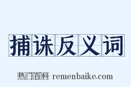捕诛反义词是什么意思的图片